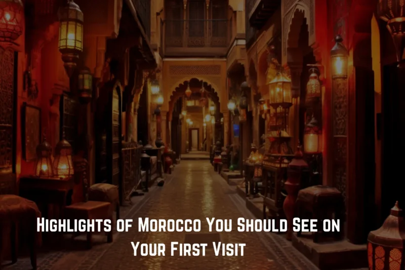 Highlights of Morocco You Should See on Your First Visit