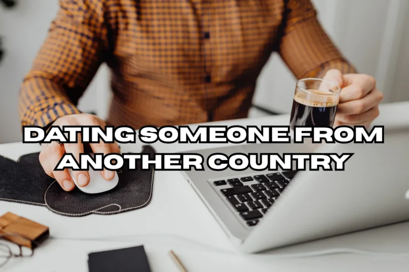 Dating Someone From Another Country & Making It Work